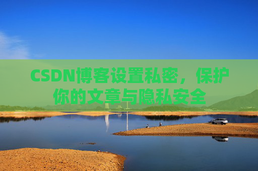 CSDN博客设置私密，保护你的文章与隐私安全